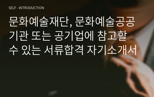 문화예술재단, 문화예술공공기관 또는 공기업에 참고할 수 있는 서류합격 자기소개서