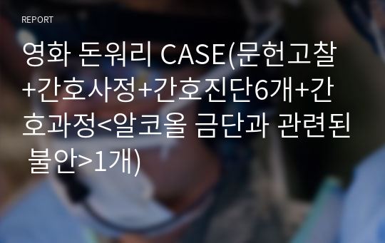 영화 돈워리 CASE(문헌고찰+간호사정+간호진단6개+간호과정&lt;알코올 금단과 관련된 불안&gt;1개)