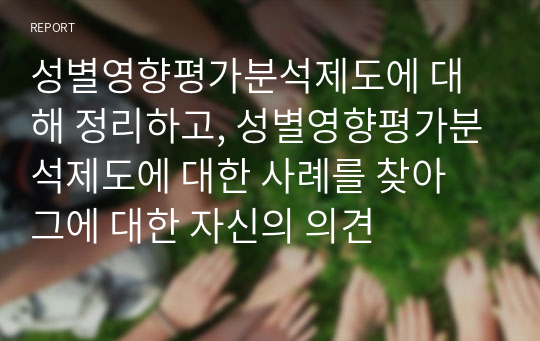 성별영향평가분석제도에 대해 정리하고, 성별영향평가분석제도에 대한 사례를 찾아 그에 대한 자신의 의견