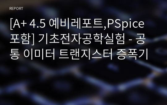 [A+ 4.5 예비레포트,PSpice포함] 기초전자공학실험 - 공통 이미터 트랜지스터 증폭기