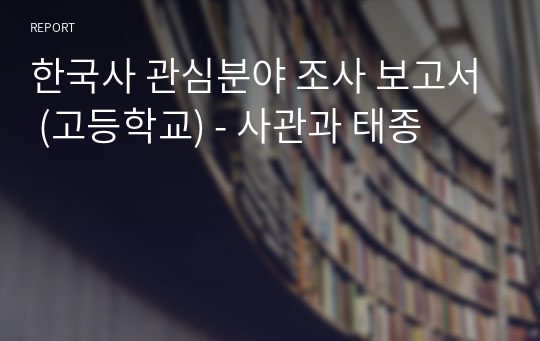 한국사 관심분야 조사 보고서 (고등학교) - 사관과 태종