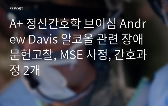 A+ 정신간호학 브이심 Andrew Davis 알코올 관련 장애 문헌고찰, MSE 사정, 간호과정 2개