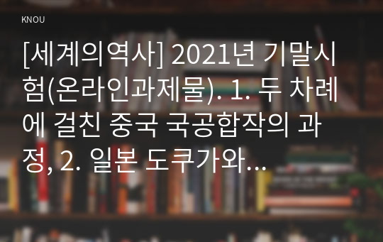 [세계의역사] 2021년 기말시험(온라인과제물). 1. 두 차례에 걸친 중국 국공합작의 과정, 2. 일본 도쿠가와 막부의 성격과 전개과정, 3. 고대 로마 공화정의 위기, 4. 중세 유럽 서임권투쟁, 5. 1793년 6월 자코뱅 독재가 수립된 이후 자코뱅파에 나타났던 제반 분파에 대해서 서술하시오