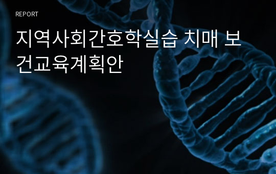 지역사회간호학실습 치매 보건교육계획안