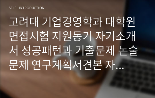 고려대 기업경영학과 대학원 면접시험 지원동기 자기소개서 성공패턴과 기출문제 논술문제 연구계획서견본 자기소개서 입력항목분석