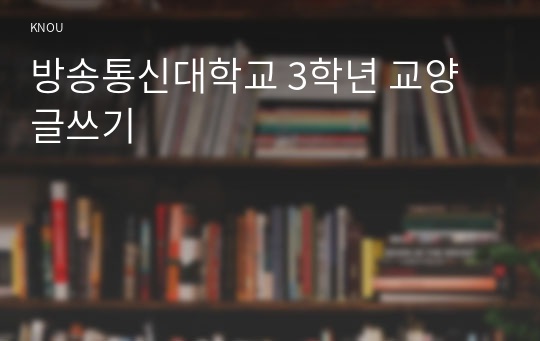 방송통신대학교 3학년 교양 글쓰기