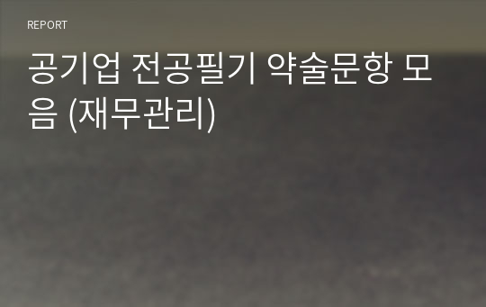 공기업 경영학 전공필기 약술문항 모음 (재무관리) - 기술보증기금,주택금융공사,예탁결제원,산업은행,신용보증기금,서울보증보험