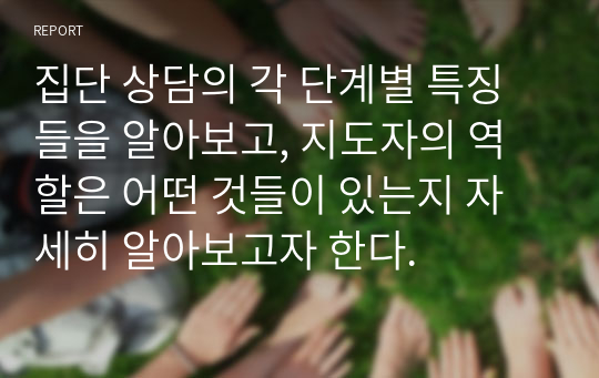 집단 상담의 각 단계별 특징들을 알아보고, 지도자의 역할은 어떤 것들이 있는지 자세히 알아보고자 한다.