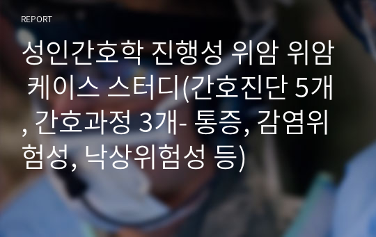 성인간호학실습 진행성 위암(AGC) 케이스 스터디(간호진단 5개, 간호과정 3개- 통증, 감염위험성, 낙상위험성 등)