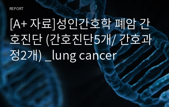 [A+ 자료]성인간호학 폐암 간호진단 (간호진단5개/ 간호과정2개) _lung cancer