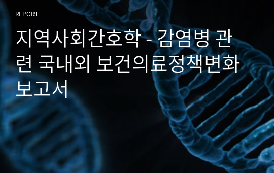 지역사회간호학 - 감염병 관련 국내외 보건의료정책변화보고서