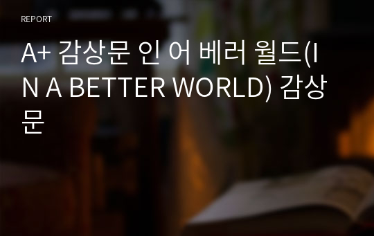 A+ 감상문 인 어 베러 월드(IN A BETTER WORLD) 감상문