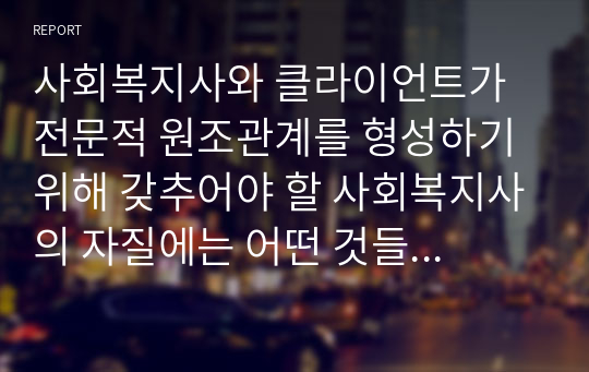 사회복지사와 클라이언트가 전문적 원조관계를 형성하기 위해 갖추어야 할 사회복지사의 자질에는 어떤 것들이 있을까요