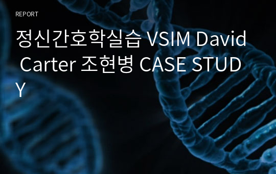 정신간호학실습 A+ VSIM David Carter 조현병 CASE STUDY