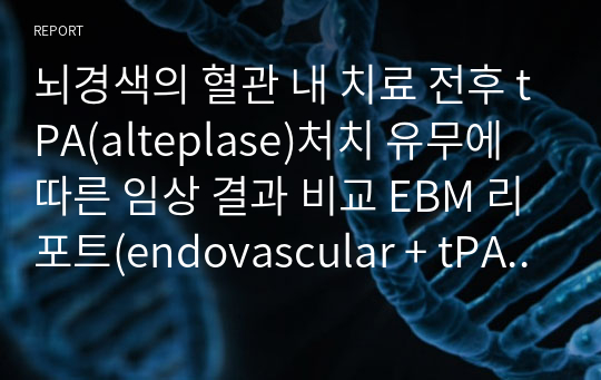 뇌경색의 혈관 내 치료 전후 tPA(alteplase)처치 유무에 따른 임상 결과 비교 EBM 리포트(endovascular + tPA in acute ischemic stroke EBM report)