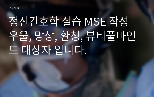 정신간호학 실습 MSE 작성 우울, 망상, 환청, 뷰티풀마인드 대상자 입니다.