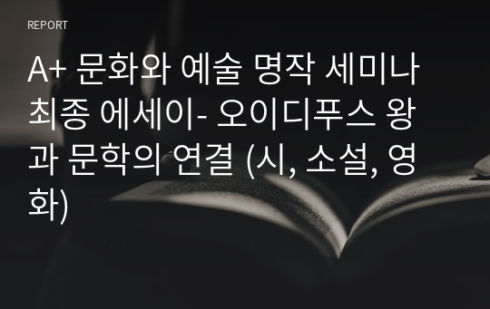 A+ 문화와 예술 명작 세미나 최종 에세이- 오이디푸스 왕과 문학의 연결 (시, 소설, 영화)