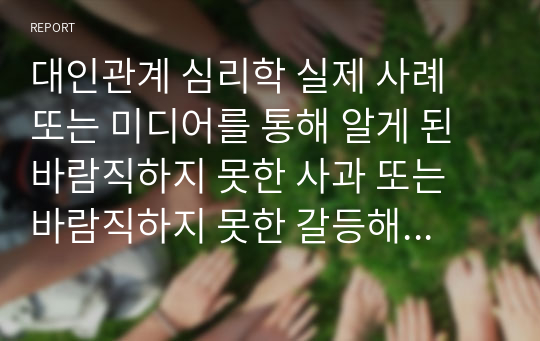 대인관계 심리학 실제 사례 또는 미디어를 통해 알게 된 바람직하지 못한 사과 또는 바람직하지 못한 갈등해결 의 예시를 제시하면서 진정한 사과 및 갈등해결에 반드시 포함되어야 하는 요건은 무엇인지 서술하시오