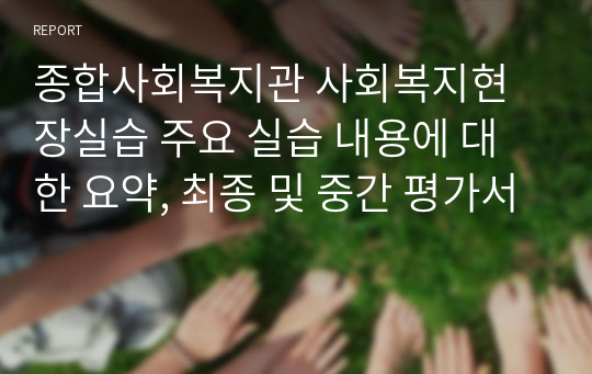 종합사회복지관 사회복지현장실습 주요 실습 내용에 대한 요약, 최종 및 중간 평가서