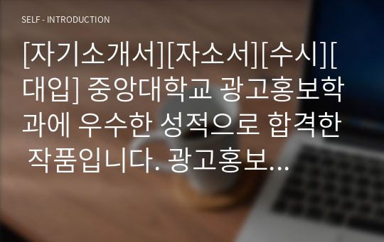 [자기소개서][자소서][수시][대입] 중앙대학교 광고홍보학과에 우수한 성적으로 합격한 작품입니다. 광고홍보학과 자소서의 전형을 보여주는 매우 훌륭한 작품입니다.