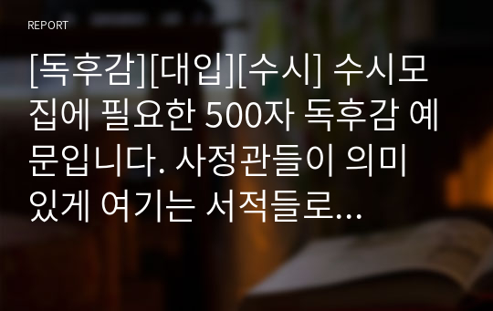 [독후감][대입][수시] 수시모집에 필요한 500자 독후감 예문입니다. 사정관들이 의미 있게 여기는 서적들로 엄선했습니다.