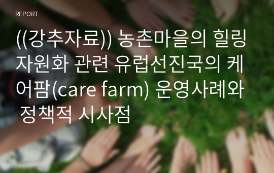 ((강추자료)) 농촌마을의 힐링자원화 관련 유럽선진국의 케어팜(care farm) 운영사례와 정책적 시사점