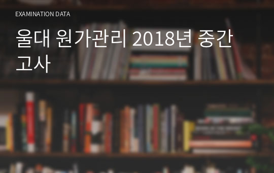 울대 원가관리 2018년 중간고사