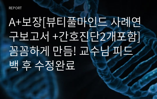 A+보장[뷰티풀마인드 사례연구보고서 +간호진단2개포함] 꼼꼼하게 만듬! 교수님 피드백 후 수정완료