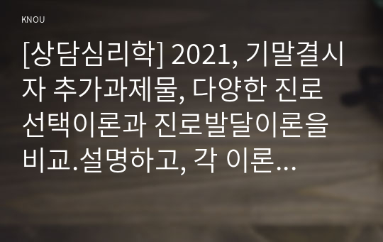 [상담심리학] 2021, 기말결시자 추가과제물, 다양한 진로선택이론과 진로발달이론을 비교.설명하고, 각 이론의 실제 적용 가능성을 사례를 들어 설명하시오