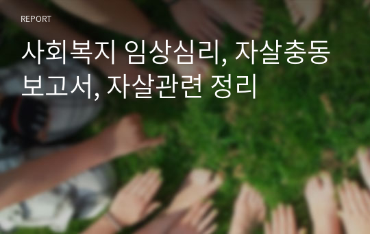 사회복지 임상심리, 자살충동보고서, 자살관련 정리