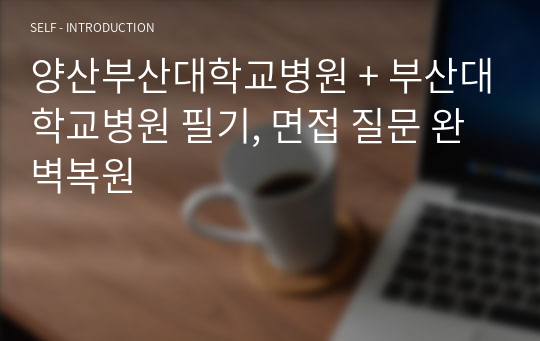 양산부산대학교병원 + 부산대학교병원 필기, 면접 질문 완벽복원