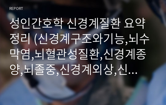 성인간호학 신경계질환 요약정리 (신경계구조와기능,뇌수막염,뇌혈관성질환,신경계종양,뇌졸중,신경계외상,신경계수술,말초신경질환(삼차신경통,안면신경마비,길랭바레증후군급성다발성신경염, 경련성질환