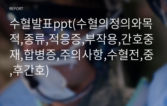 수혈발표ppt(수혈의정의와목적,종류,적응증,부작용,간호중재,합병증,주의사항,수혈전,중,후간호)