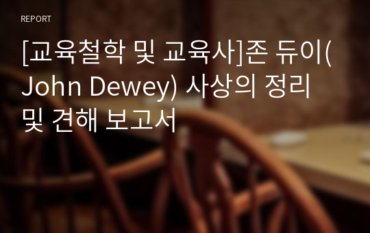 [교육철학 및 교육사]존 듀이(John Dewey) 사상의 정리 및 견해 보고서