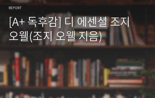 [A+ 독후감] 디 에센셜 조지 오웰(조지 오웰 지음)