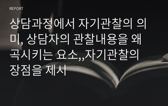 상담과정에서 자기관찰의 의미, 상담자의 관찰내용을 왜곡시키는 요소,,자기관찰의 장점을 제시