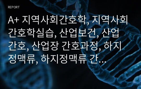 A+ 지역사회간호학, 지역사회간호학실습, 산업보건, 산업간호, 산업장 간호과정, 하지정맥류, 하지정맥류 간호과정, 간호과정, 간호진단4개 간호과정1개