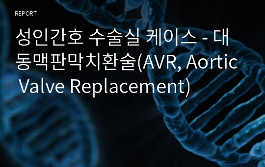 성인간호 수술실 케이스 - 대동맥판막치환술(AVR, Aortic Valve Replacement)