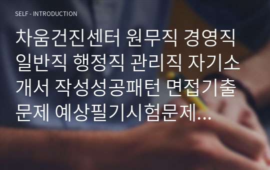 차움건진센터 원무직 경영직 일반직 행정직 관리직 자기소개서 작성성공패턴 면접기출문제 예상필기시험문제 인성검사문제 직무계획서