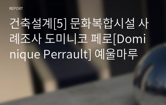 건축설계[5] 문화복합시설 사례조사 도미니코 페로[Dominique Perrault] 예울마루