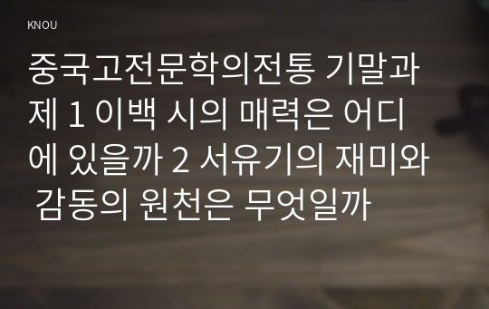 중국고전문학의전통 기말과제 1 이백 시의 매력은 어디에 있을까 2 서유기의 재미와 감동의 원천은 무엇일까