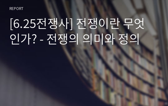 [6.25전쟁사] 전쟁이란 무엇인가? - 전쟁의 의미와 정의