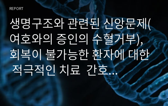 간호 윤리적 딜레마 과제  생명구조와 관련된 신앙문제(여호와의 증인의 수혈거부),  회복이 불가능한 환자에 대한 적극적인 치료