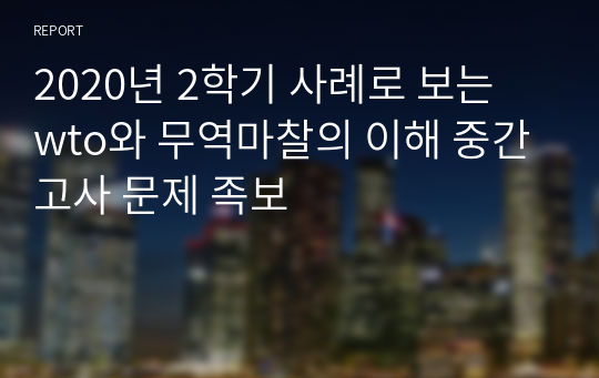 2020년 2학기 사례로 보는 wto와 무역마찰의 이해 중간고사 문제 족보