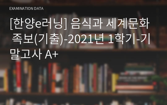 [한양e러닝] 음식과 세계문화 족보(기출)-2021년 1학기-기말고사 A+