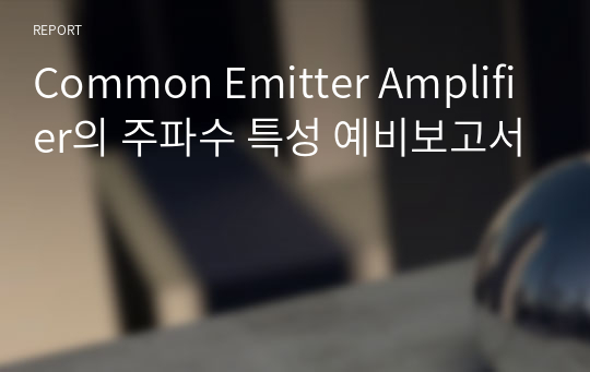 Common Emitter Amplifier의 주파수 특성 예비보고서