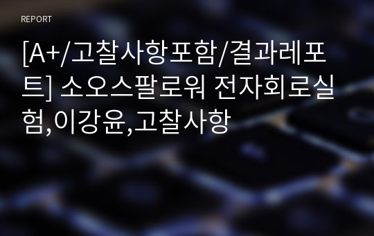 소오스팔로워 [A+/고찰사항포함/결과레포트] 전자회로실험, 고찰사항