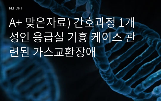 A+ 맞은자료) 간호과정 1개 성인 응급실 기흉 케이스 관련된 가스교환장애