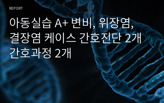 아동실습 A+ 변비, 위장염, 결장염 케이스 간호진단 2개 간호과정 2개