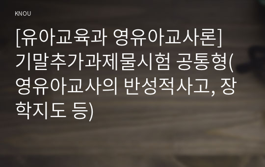 [유아교육과 영유아교사론] 기말추가과제물시험 공통형(영유아교사의 반성적사고, 장학지도 등)